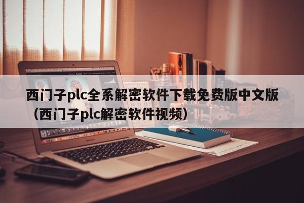 西门子plc全系解密软件下载免费版中文版（西门子plc解密软件视频）-第1张图片-晋江速捷自动化科技有限公司