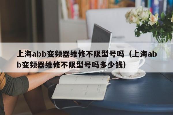 上海abb变频器维修不限型号吗（上海abb变频器维修不限型号吗多少钱）-第1张图片-晋江速捷自动化科技有限公司