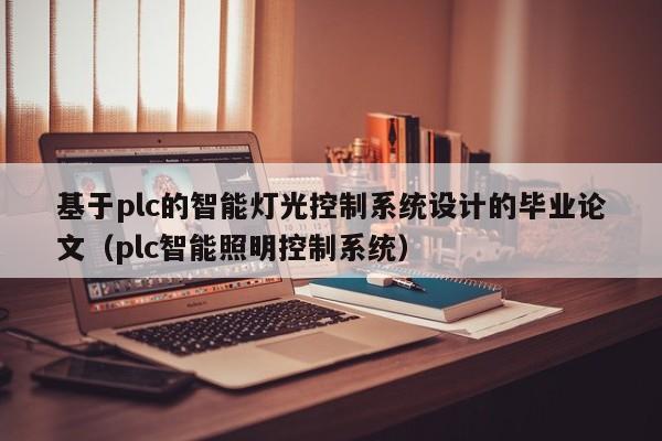 基于plc的智能灯光控制系统设计的毕业论文（plc智能照明控制系统）-第1张图片-晋江速捷自动化科技有限公司