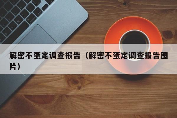 解密不蛋定调查报告（解密不蛋定调查报告图片）-第1张图片-晋江速捷自动化科技有限公司