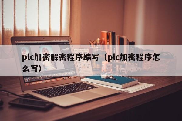 plc加密解密程序编写（plc加密程序怎么写）-第1张图片-晋江速捷自动化科技有限公司