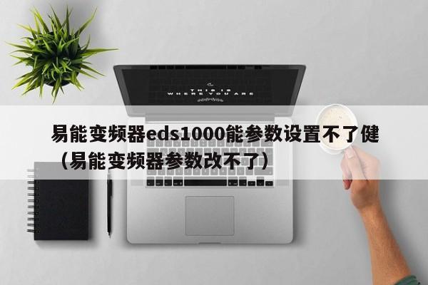 易能变频器eds1000能参数设置不了健（易能变频器参数改不了）-第1张图片-晋江速捷自动化科技有限公司