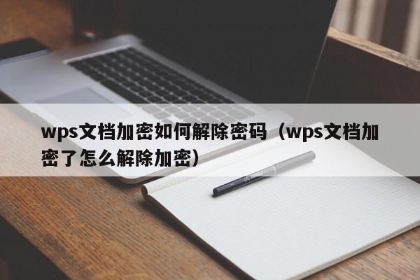 wps文档加密如何解除密码（wps文档加密了怎么解除加密）-第1张图片-晋江速捷自动化科技有限公司