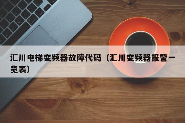 汇川电梯变频器故障代码（汇川变频器报警一览表）-第1张图片-晋江速捷自动化科技有限公司