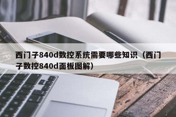 西门子840d数控系统需要哪些知识（西门子数控840d面板图解）-第1张图片-晋江速捷自动化科技有限公司