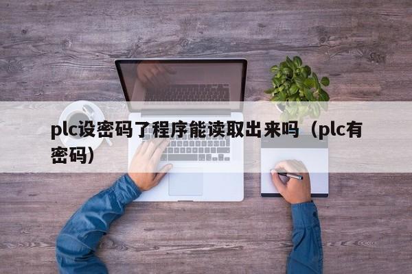 plc设密码了程序能读取出来吗（plc有密码）-第1张图片-晋江速捷自动化科技有限公司