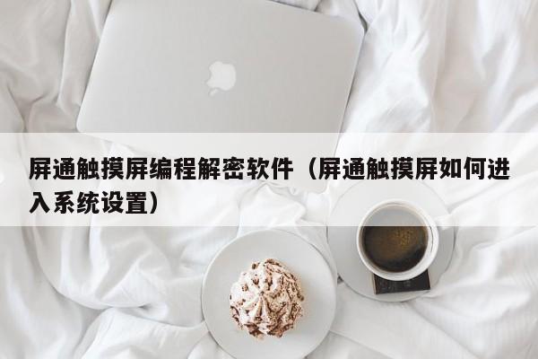 屏通触摸屏编程解密软件（屏通触摸屏如何进入系统设置）-第1张图片-晋江速捷自动化科技有限公司