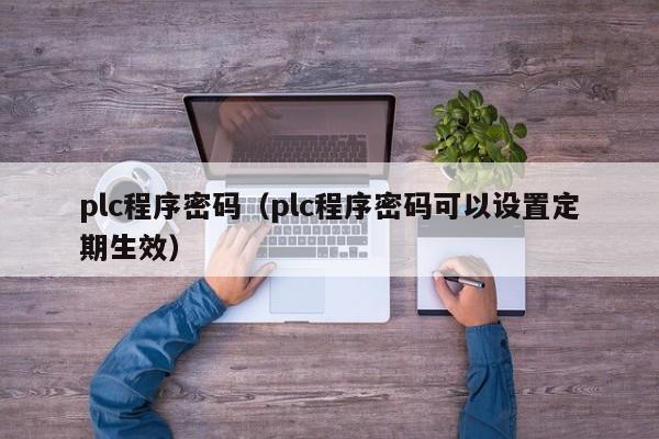 plc程序密码（plc程序密码可以设置定期生效）-第1张图片-晋江速捷自动化科技有限公司