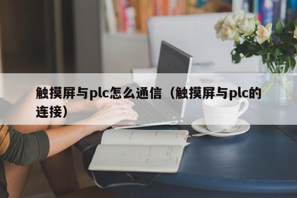 触摸屏与plc怎么通信（触摸屏与plc的连接）-第1张图片-晋江速捷自动化科技有限公司