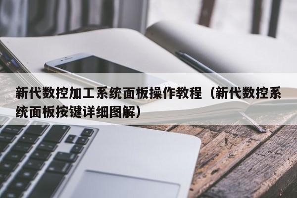 新代数控加工系统面板操作教程（新代数控系统面板按键详细图解）-第1张图片-晋江速捷自动化科技有限公司