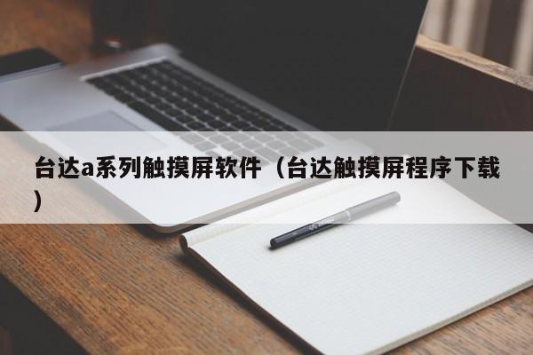 台达a系列触摸屏软件（台达触摸屏程序下载）-第1张图片-晋江速捷自动化科技有限公司