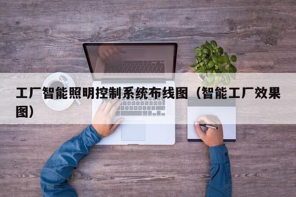 工厂智能照明控制系统布线图（智能工厂效果图）-第1张图片-晋江速捷自动化科技有限公司