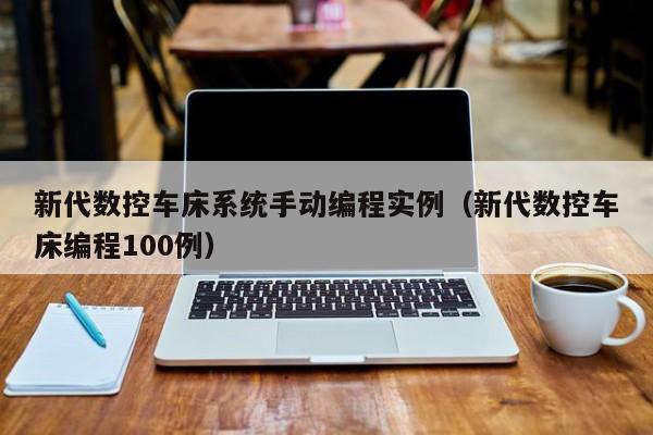 新代数控车床系统手动编程实例（新代数控车床编程100例）-第1张图片-晋江速捷自动化科技有限公司