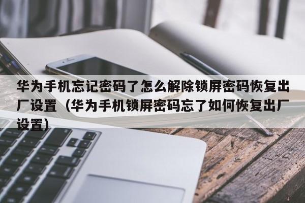 华为手机忘记密码了怎么解除锁屏密码恢复出厂设置（华为手机锁屏密码忘了如何恢复出厂设置）-第1张图片-晋江速捷自动化科技有限公司