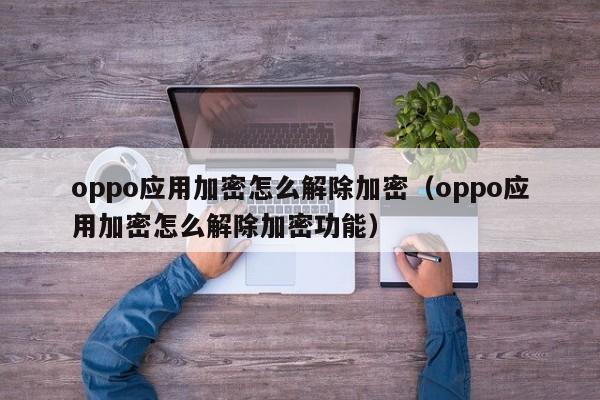 oppo应用加密怎么解除加密（oppo应用加密怎么解除加密功能）-第1张图片-晋江速捷自动化科技有限公司