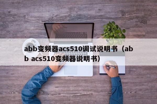 abb变频器acs510调试说明书（abb acs510变频器说明书）-第1张图片-晋江速捷自动化科技有限公司