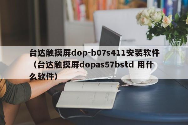 台达触摸屏dop-b07s411安装软件（台达触摸屏dopas57bstd 用什么软件）-第1张图片-晋江速捷自动化科技有限公司