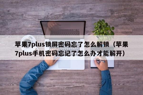 苹果7plus锁屏密码忘了怎么解锁（苹果7plus手机密码忘记了怎么办才能解开）-第1张图片-晋江速捷自动化科技有限公司