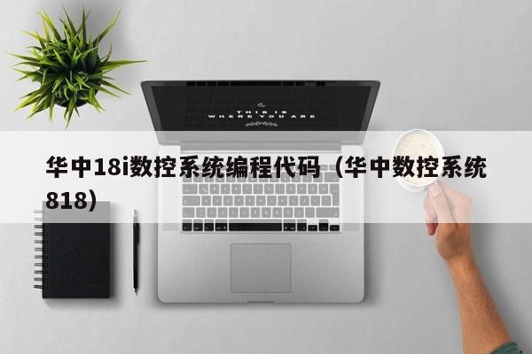 华中18i数控系统编程代码（华中数控系统818）-第1张图片-晋江速捷自动化科技有限公司