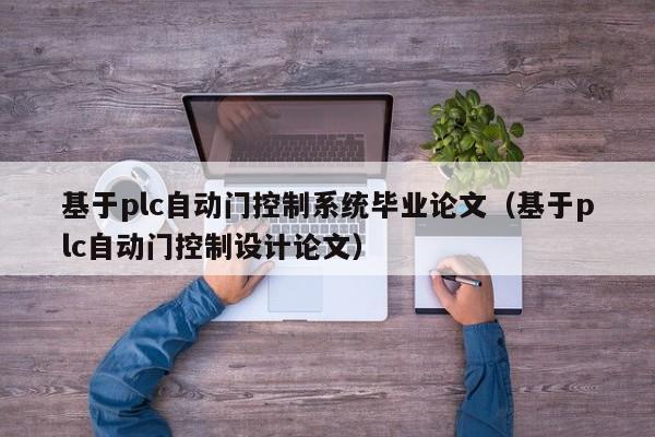 基于plc自动门控制系统毕业论文（基于plc自动门控制设计论文）-第1张图片-晋江速捷自动化科技有限公司