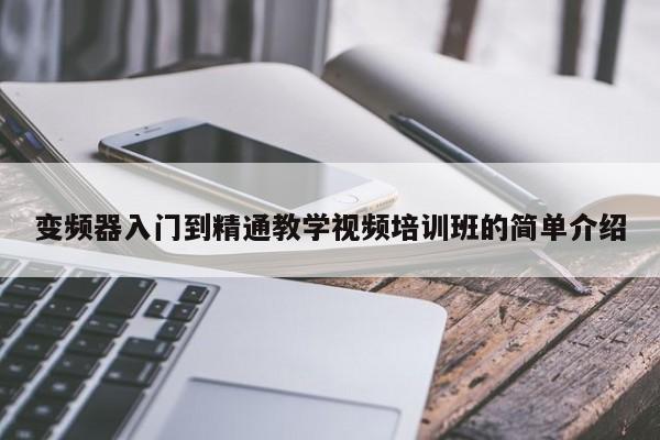 变频器入门到精通教学视频培训班的简单介绍-第1张图片-晋江速捷自动化科技有限公司