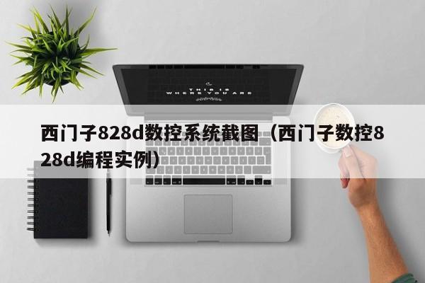 西门子828d数控系统截图（西门子数控828d编程实例）-第1张图片-晋江速捷自动化科技有限公司