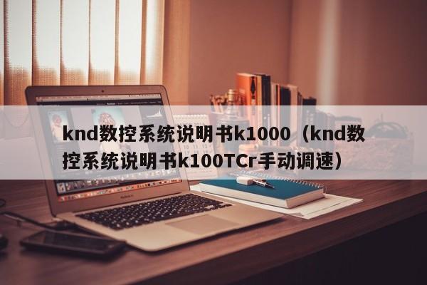 knd数控系统说明书k1000（knd数控系统说明书k100TCr手动调速）-第1张图片-晋江速捷自动化科技有限公司