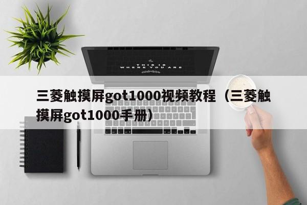 三菱触摸屏got1000视频教程（三菱触摸屏got1000手册）-第1张图片-晋江速捷自动化科技有限公司