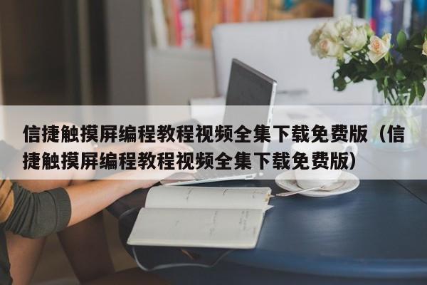 信捷触摸屏编程教程视频全集下载免费版（信捷触摸屏编程教程视频全集下载免费版）-第1张图片-晋江速捷自动化科技有限公司