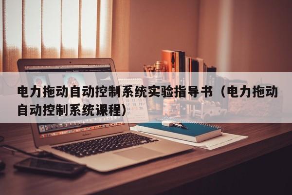 电力拖动自动控制系统实验指导书（电力拖动自动控制系统课程）-第1张图片-晋江速捷自动化科技有限公司