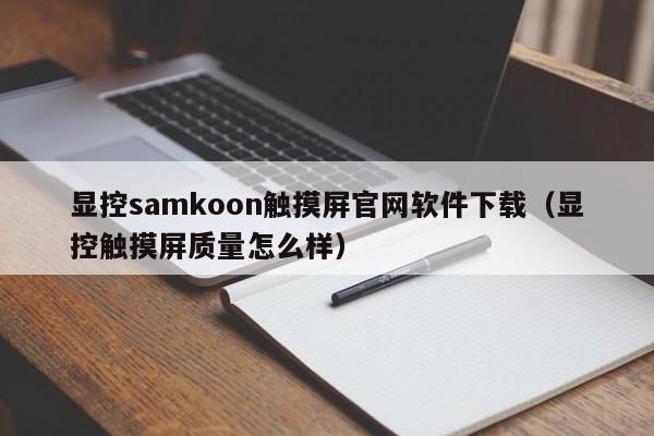 显控samkoon触摸屏官网软件下载（显控触摸屏质量怎么样）-第1张图片-晋江速捷自动化科技有限公司