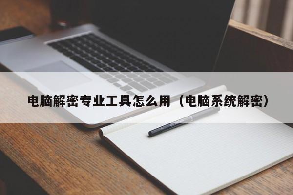 电脑解密专业工具怎么用（电脑系统解密）-第1张图片-晋江速捷自动化科技有限公司