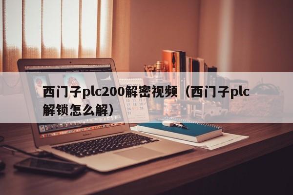 西门子plc200解密视频（西门子plc解锁怎么解）-第1张图片-晋江速捷自动化科技有限公司