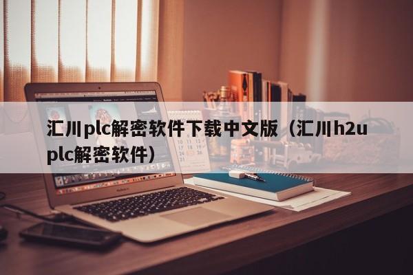 汇川plc解密软件下载中文版（汇川h2uplc解密软件）-第1张图片-晋江速捷自动化科技有限公司