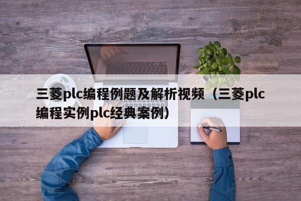 三菱plc编程例题及解析视频（三菱plc编程实例plc经典案例）-第1张图片-晋江速捷自动化科技有限公司