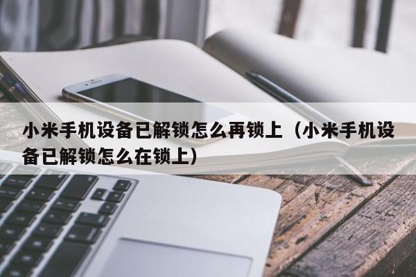 小米手机设备已解锁怎么再锁上（小米手机设备已解锁怎么在锁上）-第1张图片-晋江速捷自动化科技有限公司