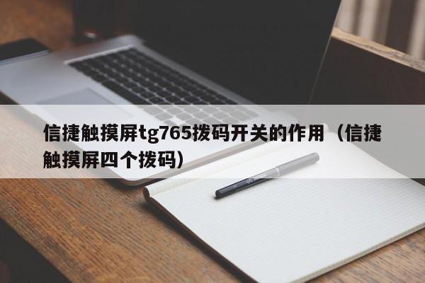 信捷触摸屏tg765拨码开关的作用（信捷触摸屏四个拨码）-第1张图片-晋江速捷自动化科技有限公司