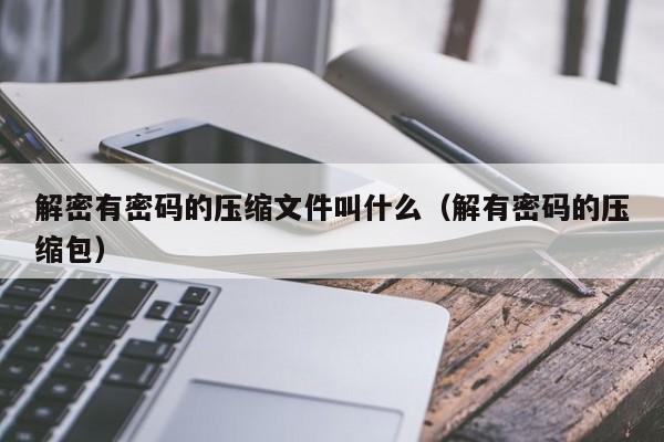 解密有密码的压缩文件叫什么（解有密码的压缩包）-第1张图片-晋江速捷自动化科技有限公司