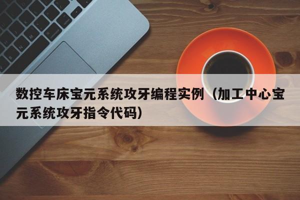 数控车床宝元系统攻牙编程实例（加工中心宝元系统攻牙指令代码）-第1张图片-晋江速捷自动化科技有限公司