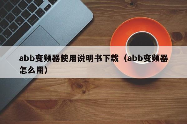 abb变频器使用说明书下载（abb变频器怎么用）-第1张图片-晋江速捷自动化科技有限公司