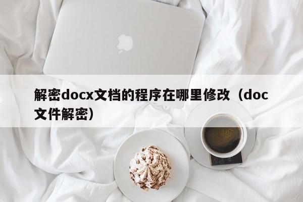 解密docx文档的程序在哪里修改（doc文件解密）-第1张图片-晋江速捷自动化科技有限公司