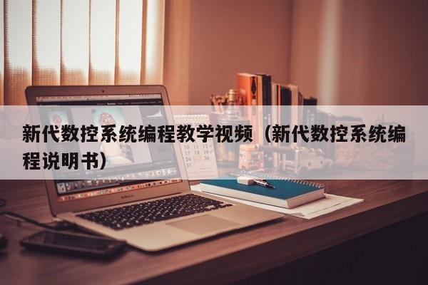 新代数控系统编程教学视频（新代数控系统编程说明书）-第1张图片-晋江速捷自动化科技有限公司