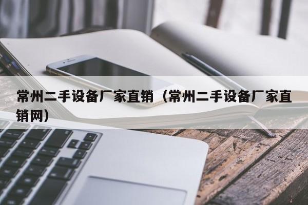 常州二手设备厂家直销（常州二手设备厂家直销网）-第1张图片-晋江速捷自动化科技有限公司