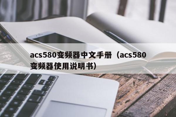 acs580变频器中文手册（acs580变频器使用说明书）-第1张图片-晋江速捷自动化科技有限公司