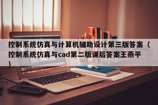 控制系统仿真与计算机辅助设计第三版答案（控制系统仿真与cad第二版课后答案王燕平）-第1张图片-晋江速捷自动化科技有限公司