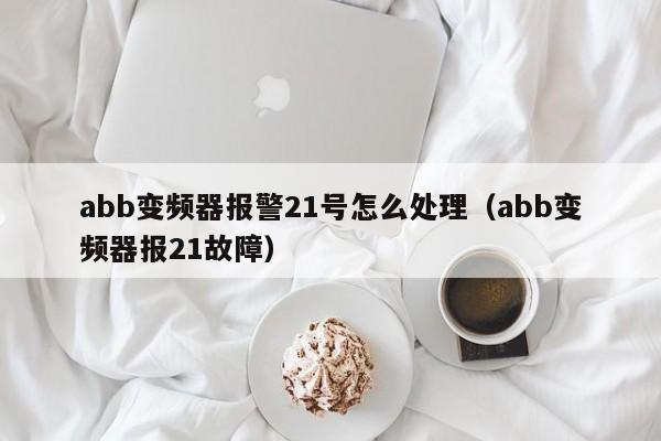 abb变频器报警21号怎么处理（abb变频器报21故障）-第1张图片-晋江速捷自动化科技有限公司