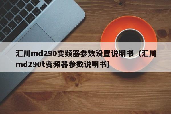 汇川md290变频器参数设置说明书（汇川md290t变频器参数说明书）-第1张图片-晋江速捷自动化科技有限公司