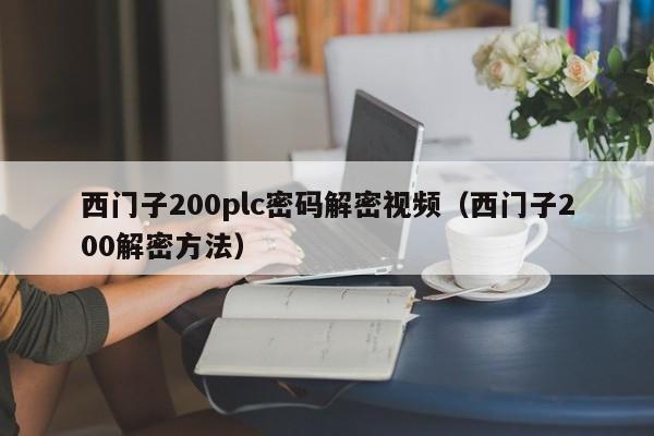 西门子200plc密码解密视频（西门子200解密方法）-第1张图片-晋江速捷自动化科技有限公司