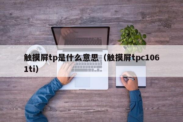 触摸屏tp是什么意思（触摸屏tpc1061ti）-第1张图片-晋江速捷自动化科技有限公司