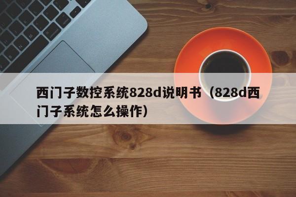 西门子数控系统828d说明书（828d西门子系统怎么操作）-第1张图片-晋江速捷自动化科技有限公司